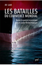 Les batailles du commerce mondial - penser la guerre economique avec et contre michel foucault