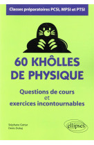 60 kholles de physique - questions de cours et exercices incontournables - classes preparatoires pcsi, mpsi et ptsi