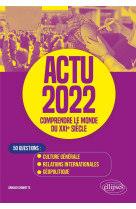 Actu 2022 : comprendre le monde du xxie siecle - 50 questions : culture generale, relations internationales, geopolitique