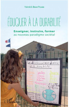 Eduquer a la durabilite - enseigner, instruire, former au nouveau paradigme societal