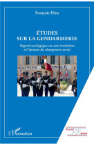 Etudes sur la gendarmerie - regard sociologique sur une institution a l'epreuve du changement social