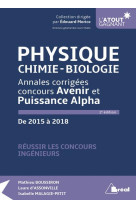 Physique, chimie-biologie - annales corrigees concours avenir et puissance alpha - de 2015 a 2018 (2e edition)