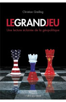 Le grand jeu - une lecture eclairee de la geopolitique