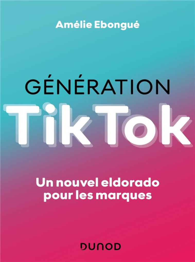 GENERATION TIKTOK : UN NOUVEL ELDORADO POUR LES MARQUES - EBONGUE AMELIE - DUNOD