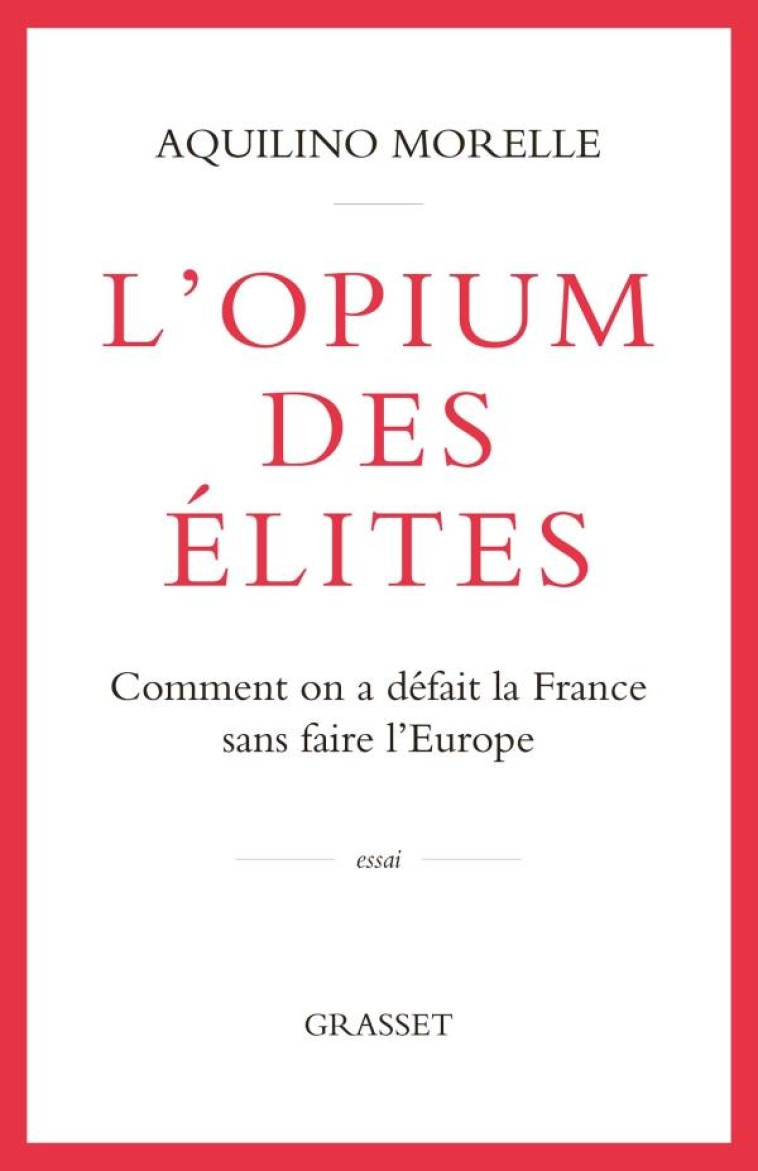 L'OPIUM DES ELITES : COMMENT ON A DEFAIT LA FRANCE SANS FAIRE L'EUROPE - MORELLE AQUILINO - GRASSET
