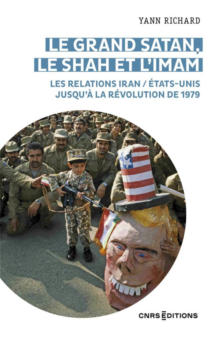 LE GRAND SATAN LE SHAH ET L'IMAM LES RELATIONS IRAN ETATS UNIS AU XXE SIECLE - RICHARD YANN - CNRS