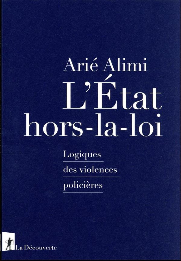 L'ETAT HORS-LA-LOI - LOGIQUES DES VIOLENCES POLICIERES - ALIMI ARIE - LA DECOUVERTE