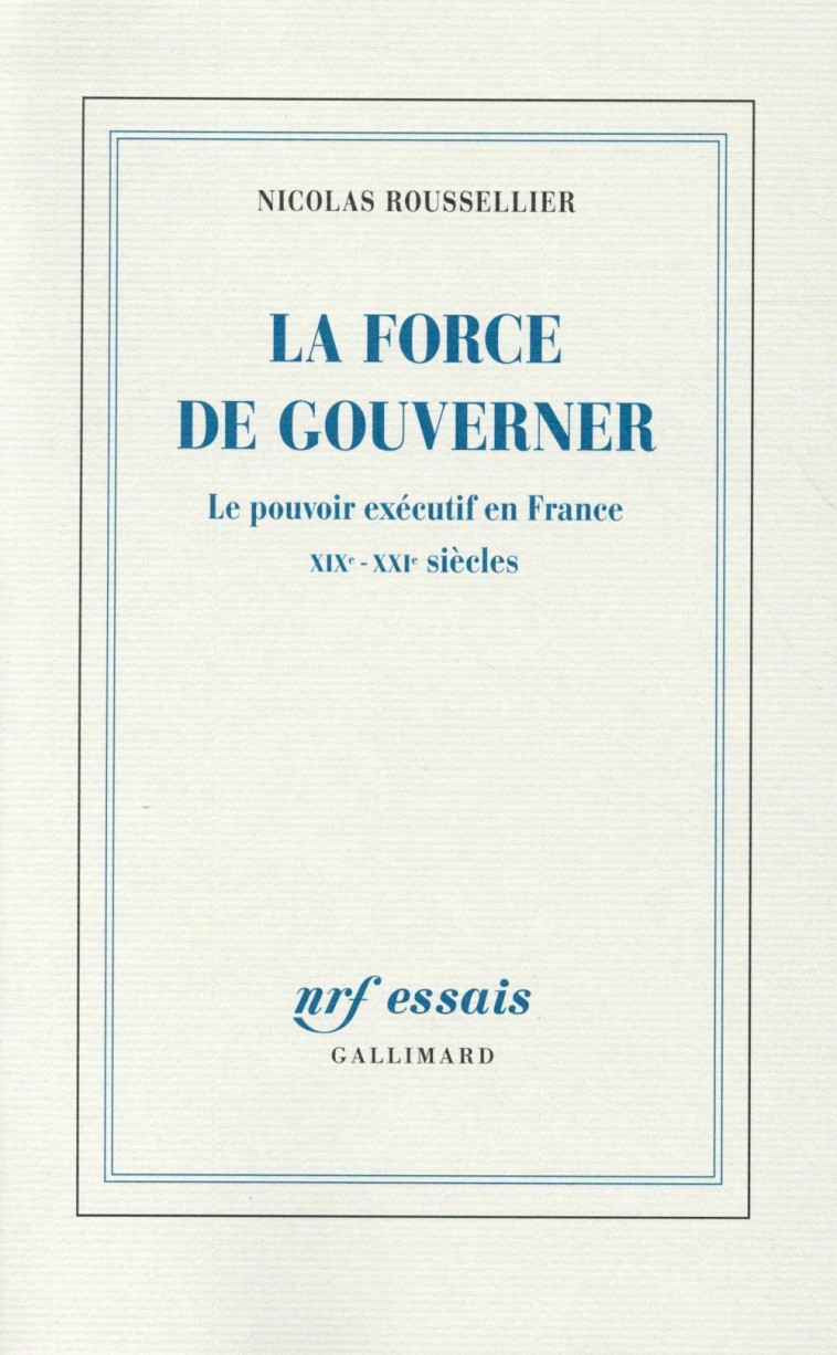 LA FORCE DE GOUVERNER - LE POUVOIR EXECUTIF EN FRANCE, XIX-XXI SIECLES - ROUSSELLIER NICOLAS - Gallimard