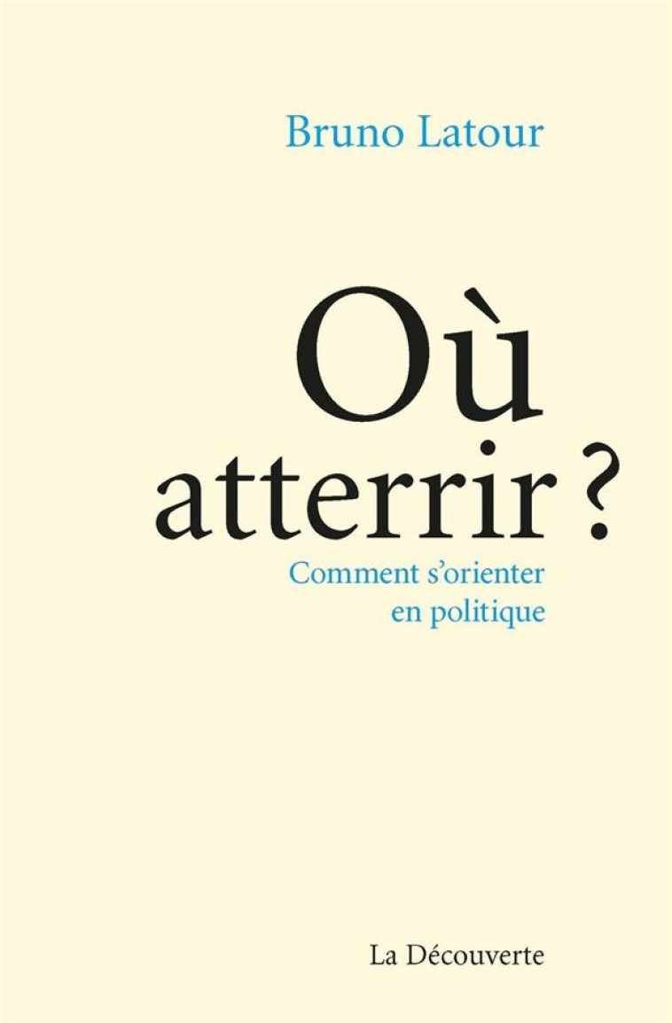 OU ATTERRIR ? COMMENT S'ORIENTER EN POLITIQUE - LATOUR BRUNO - La Découverte